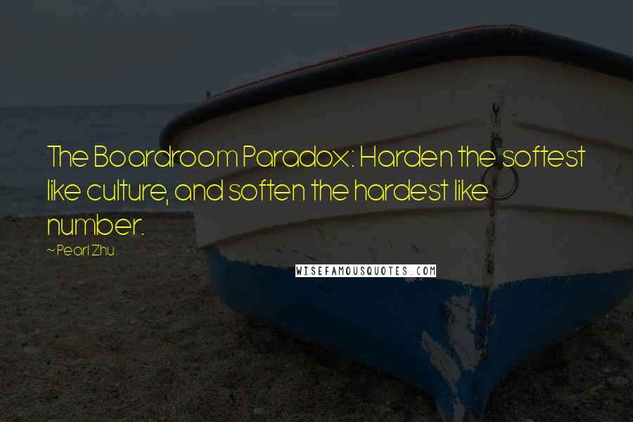 Pearl Zhu Quotes: The Boardroom Paradox: Harden the softest like culture, and soften the hardest like number.