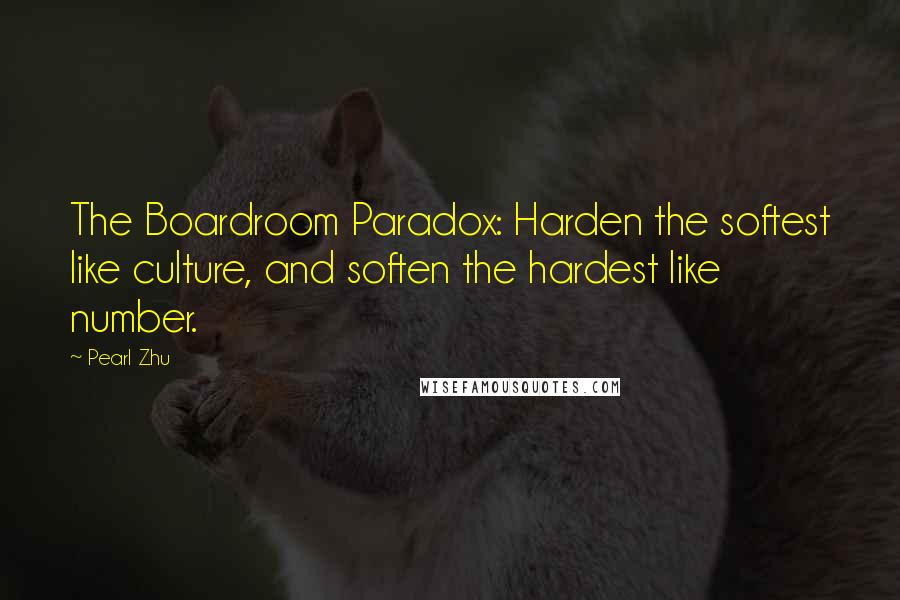 Pearl Zhu Quotes: The Boardroom Paradox: Harden the softest like culture, and soften the hardest like number.