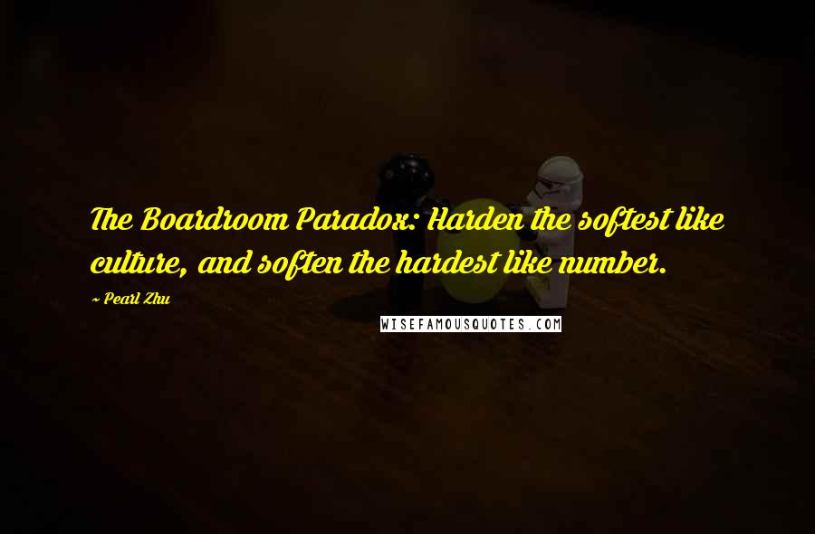 Pearl Zhu Quotes: The Boardroom Paradox: Harden the softest like culture, and soften the hardest like number.