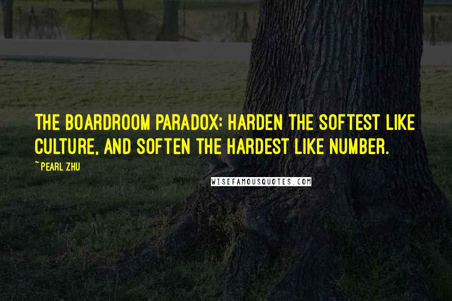 Pearl Zhu Quotes: The Boardroom Paradox: Harden the softest like culture, and soften the hardest like number.