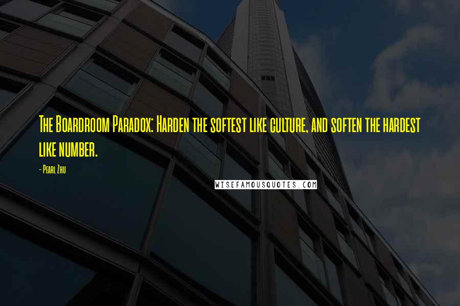 Pearl Zhu Quotes: The Boardroom Paradox: Harden the softest like culture, and soften the hardest like number.