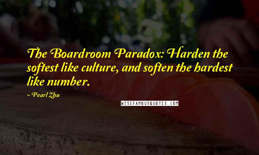 Pearl Zhu Quotes: The Boardroom Paradox: Harden the softest like culture, and soften the hardest like number.