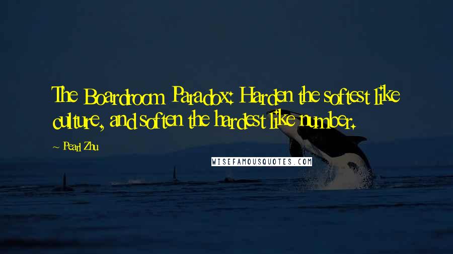 Pearl Zhu Quotes: The Boardroom Paradox: Harden the softest like culture, and soften the hardest like number.