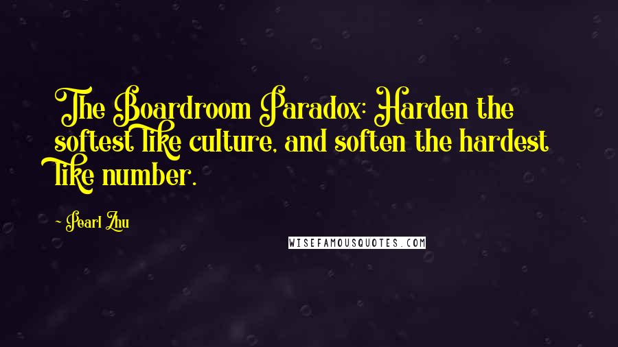 Pearl Zhu Quotes: The Boardroom Paradox: Harden the softest like culture, and soften the hardest like number.