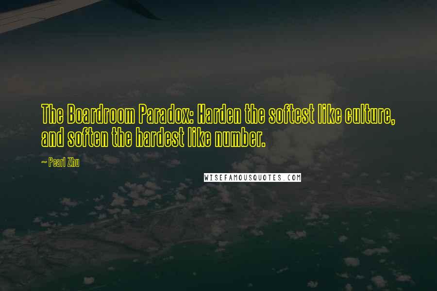 Pearl Zhu Quotes: The Boardroom Paradox: Harden the softest like culture, and soften the hardest like number.