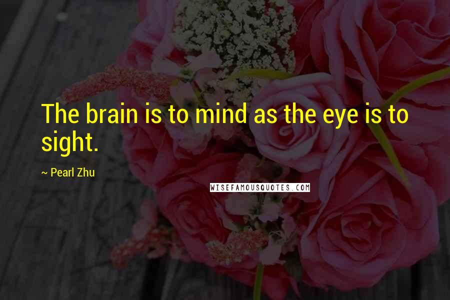 Pearl Zhu Quotes: The brain is to mind as the eye is to sight.