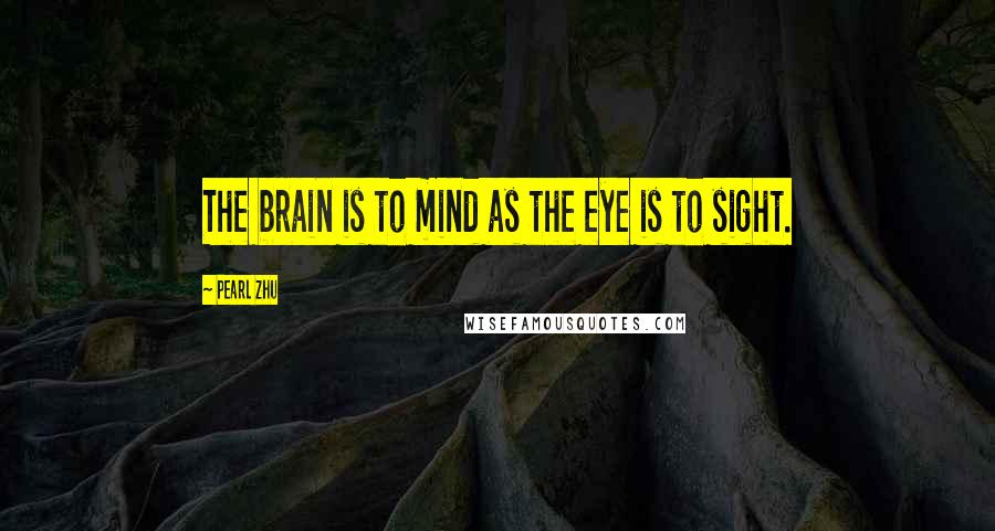 Pearl Zhu Quotes: The brain is to mind as the eye is to sight.