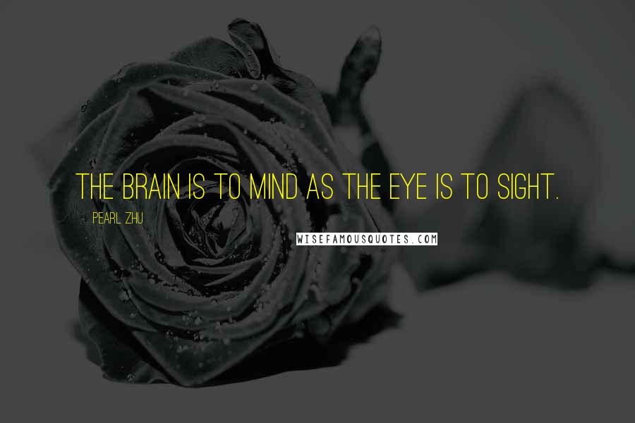 Pearl Zhu Quotes: The brain is to mind as the eye is to sight.