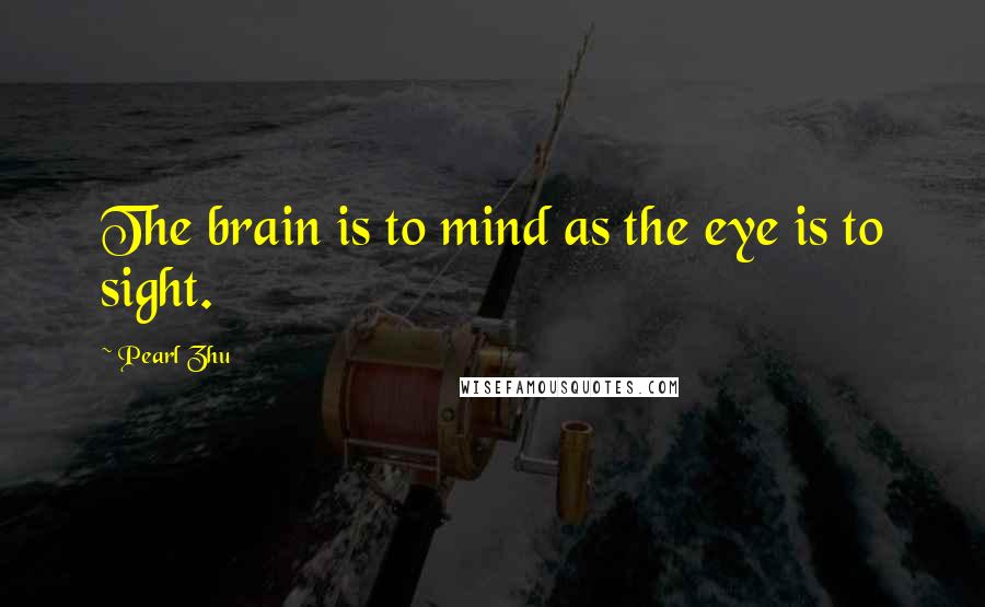 Pearl Zhu Quotes: The brain is to mind as the eye is to sight.