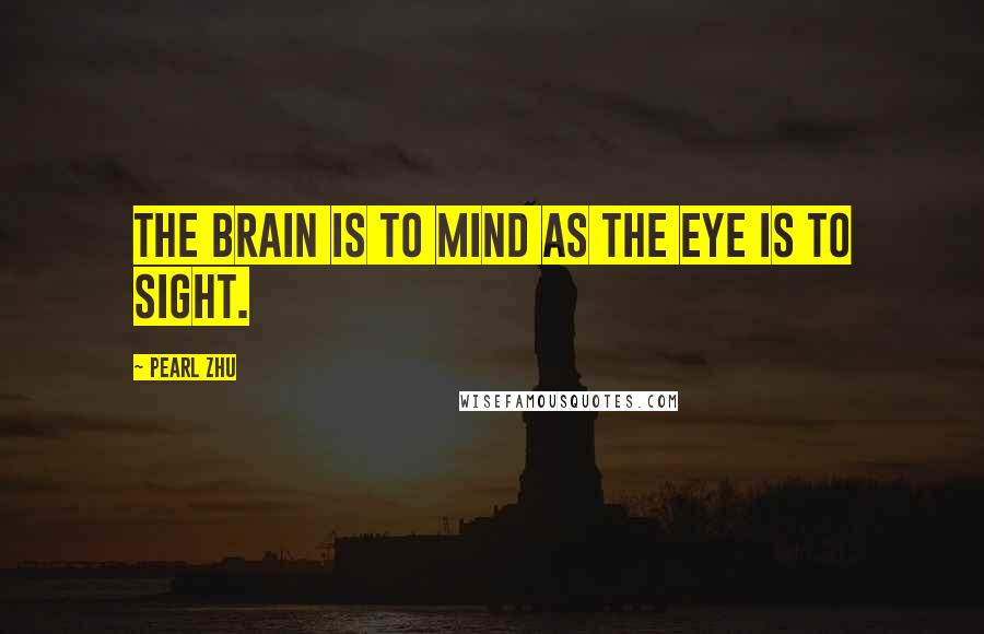 Pearl Zhu Quotes: The brain is to mind as the eye is to sight.