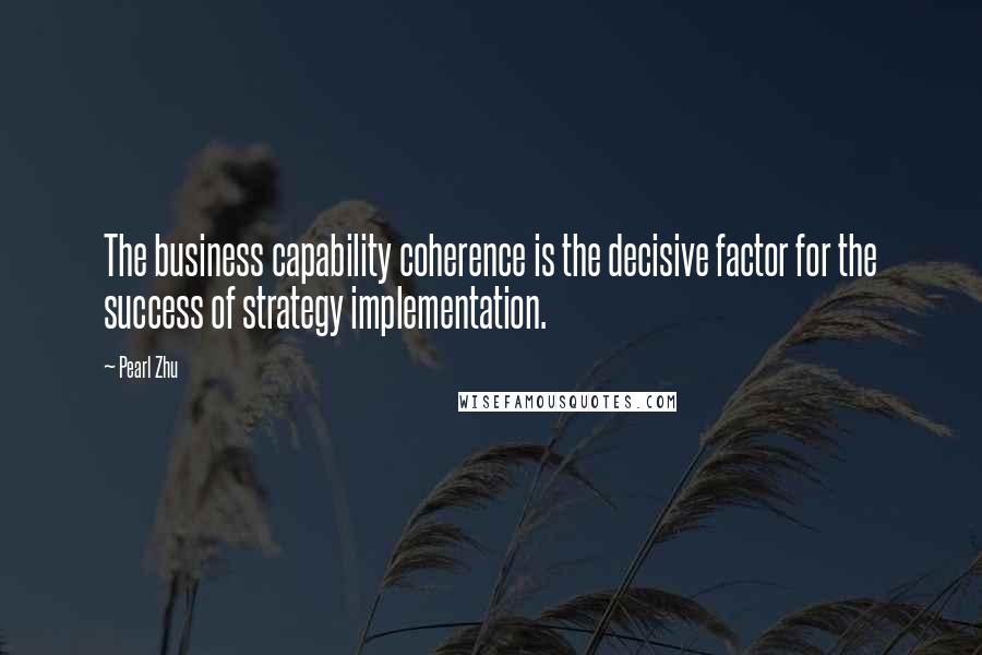 Pearl Zhu Quotes: The business capability coherence is the decisive factor for the success of strategy implementation.