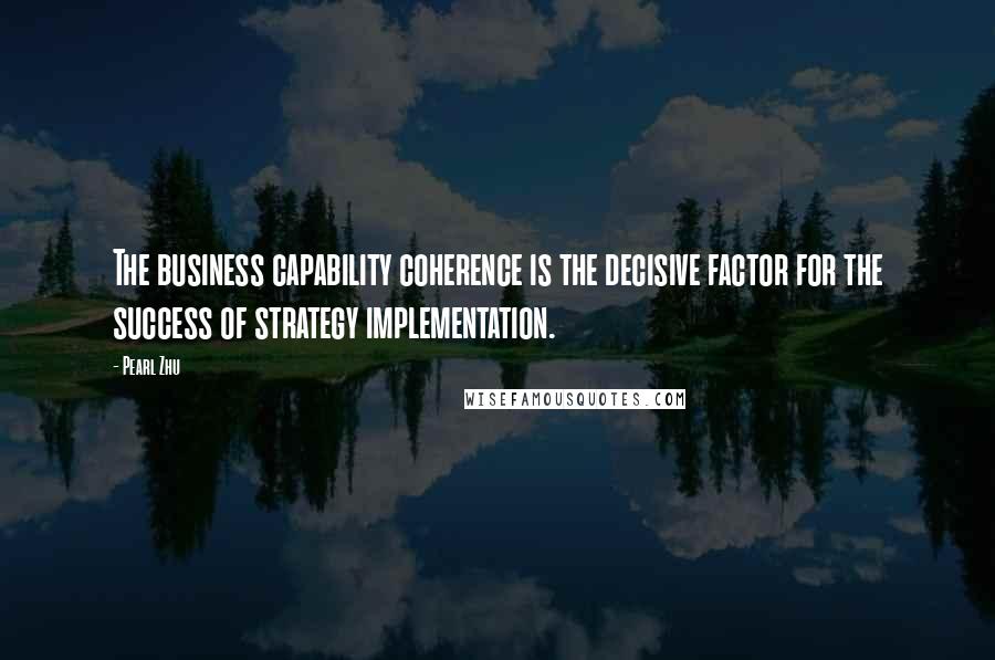 Pearl Zhu Quotes: The business capability coherence is the decisive factor for the success of strategy implementation.