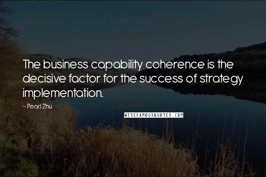 Pearl Zhu Quotes: The business capability coherence is the decisive factor for the success of strategy implementation.