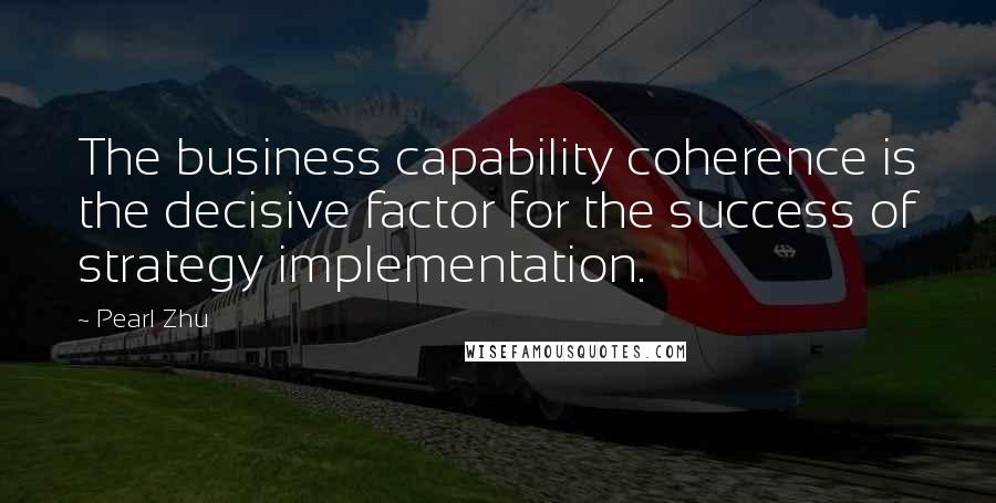 Pearl Zhu Quotes: The business capability coherence is the decisive factor for the success of strategy implementation.