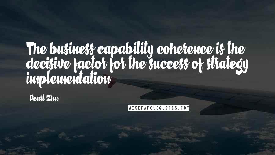 Pearl Zhu Quotes: The business capability coherence is the decisive factor for the success of strategy implementation.