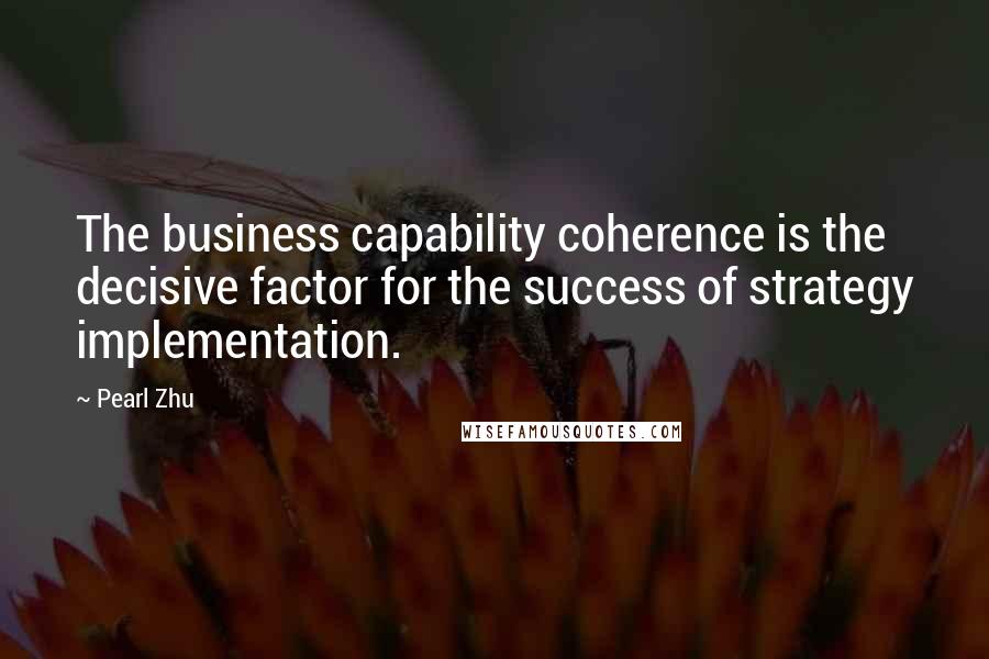 Pearl Zhu Quotes: The business capability coherence is the decisive factor for the success of strategy implementation.