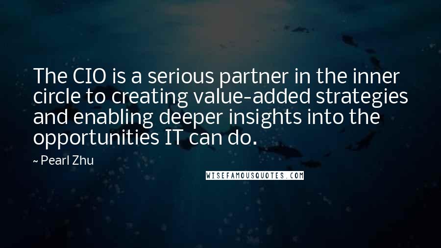 Pearl Zhu Quotes: The CIO is a serious partner in the inner circle to creating value-added strategies and enabling deeper insights into the opportunities IT can do.