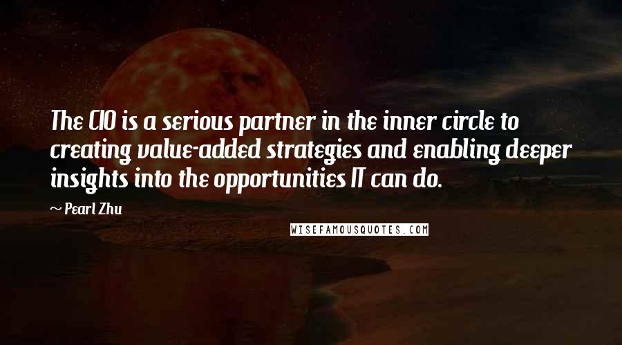 Pearl Zhu Quotes: The CIO is a serious partner in the inner circle to creating value-added strategies and enabling deeper insights into the opportunities IT can do.