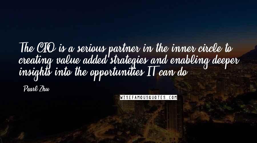 Pearl Zhu Quotes: The CIO is a serious partner in the inner circle to creating value-added strategies and enabling deeper insights into the opportunities IT can do.