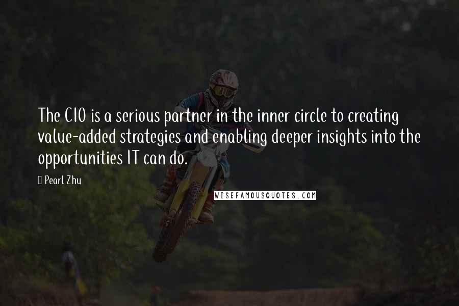 Pearl Zhu Quotes: The CIO is a serious partner in the inner circle to creating value-added strategies and enabling deeper insights into the opportunities IT can do.