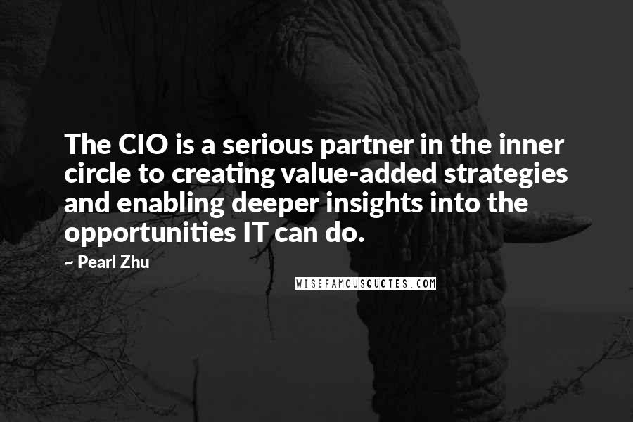 Pearl Zhu Quotes: The CIO is a serious partner in the inner circle to creating value-added strategies and enabling deeper insights into the opportunities IT can do.