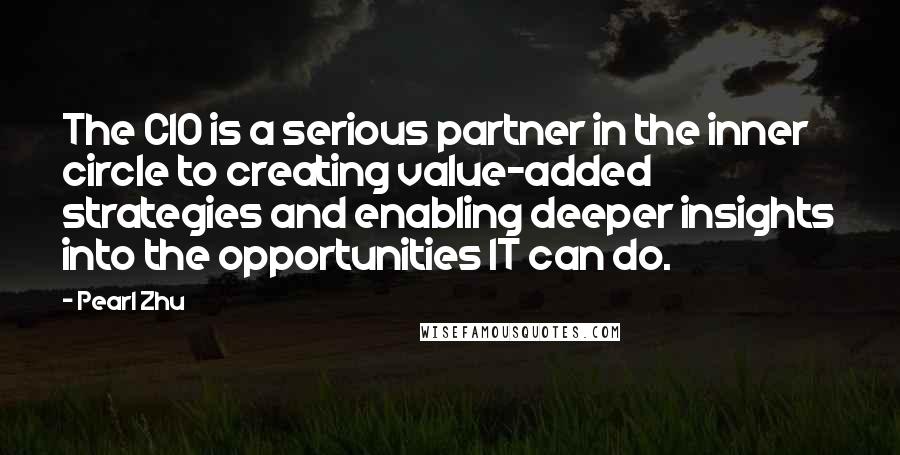 Pearl Zhu Quotes: The CIO is a serious partner in the inner circle to creating value-added strategies and enabling deeper insights into the opportunities IT can do.