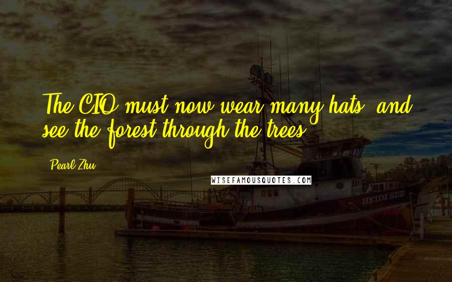 Pearl Zhu Quotes: The CIO must now wear many hats, and see the forest through the trees.