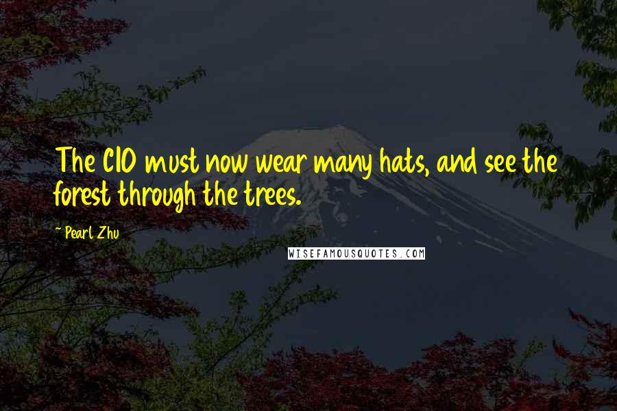 Pearl Zhu Quotes: The CIO must now wear many hats, and see the forest through the trees.