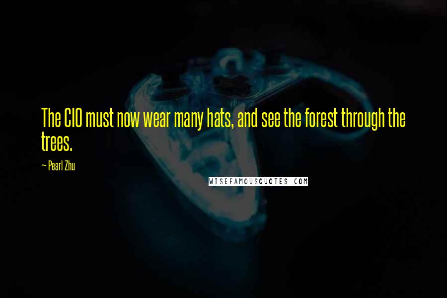 Pearl Zhu Quotes: The CIO must now wear many hats, and see the forest through the trees.