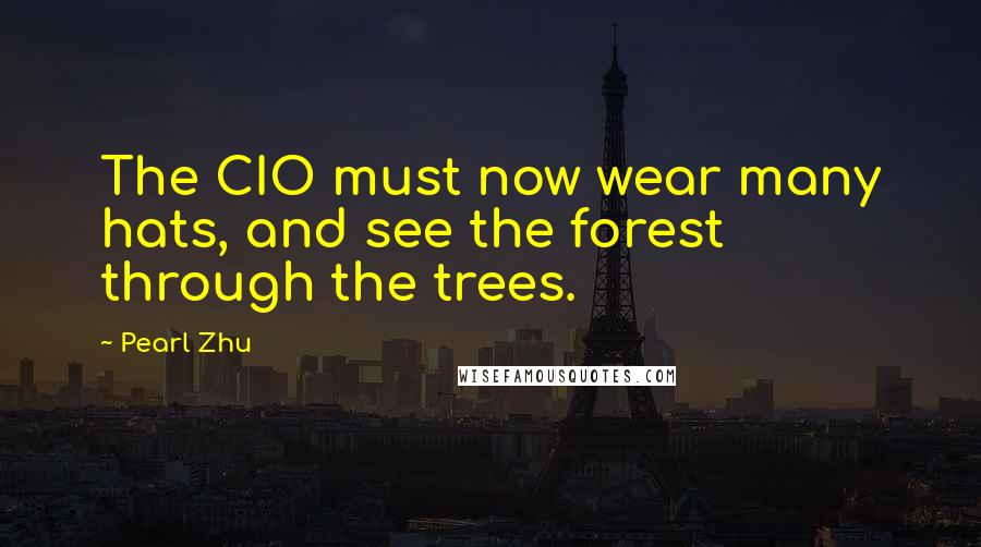 Pearl Zhu Quotes: The CIO must now wear many hats, and see the forest through the trees.