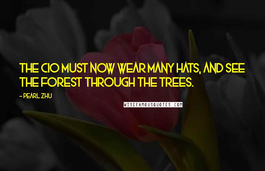 Pearl Zhu Quotes: The CIO must now wear many hats, and see the forest through the trees.