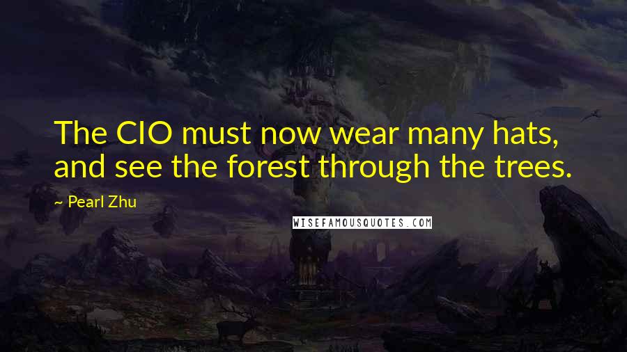 Pearl Zhu Quotes: The CIO must now wear many hats, and see the forest through the trees.