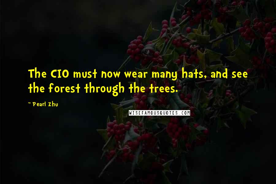 Pearl Zhu Quotes: The CIO must now wear many hats, and see the forest through the trees.