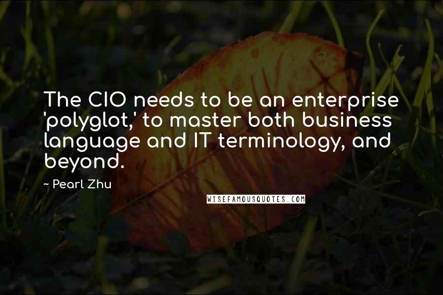Pearl Zhu Quotes: The CIO needs to be an enterprise 'polyglot,' to master both business language and IT terminology, and beyond.
