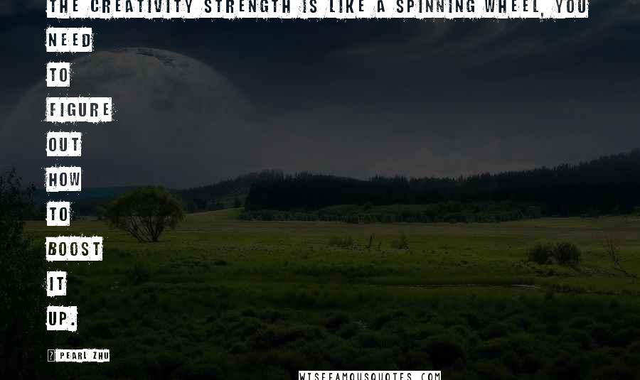 Pearl Zhu Quotes: The creativity strength is like a spinning wheel, you need to figure out how to boost it up.