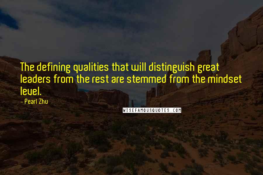 Pearl Zhu Quotes: The defining qualities that will distinguish great leaders from the rest are stemmed from the mindset level.