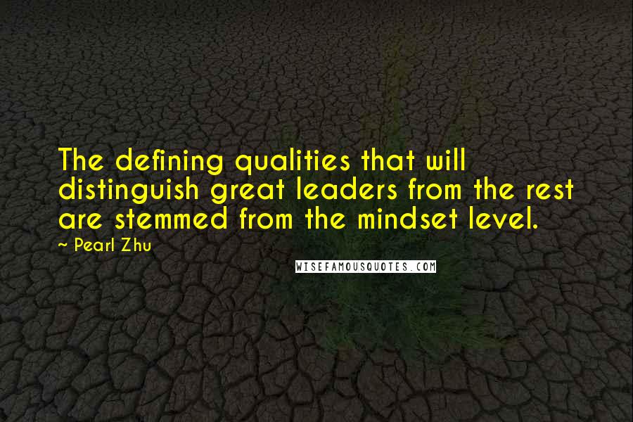 Pearl Zhu Quotes: The defining qualities that will distinguish great leaders from the rest are stemmed from the mindset level.