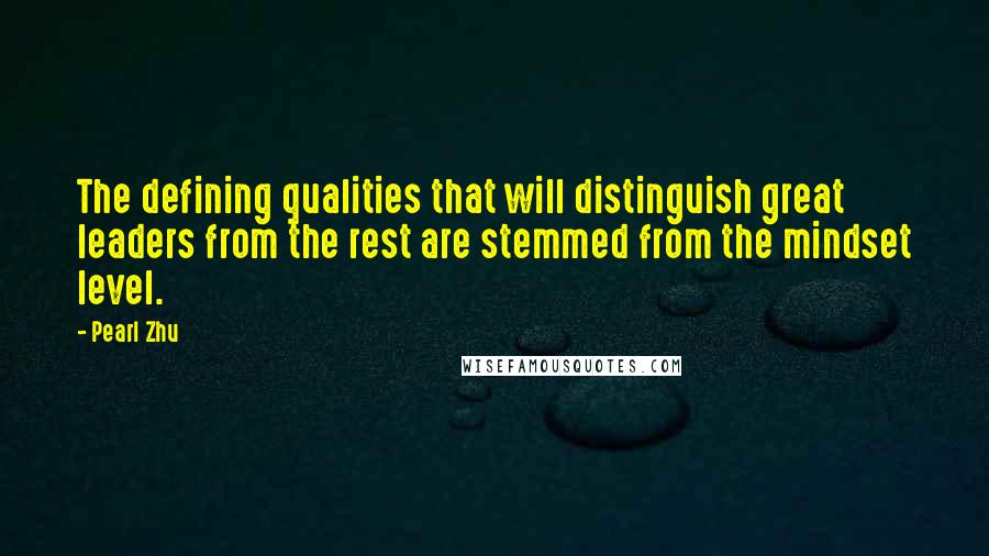 Pearl Zhu Quotes: The defining qualities that will distinguish great leaders from the rest are stemmed from the mindset level.