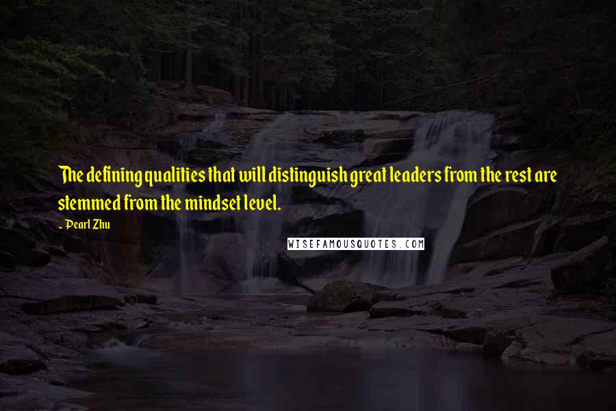 Pearl Zhu Quotes: The defining qualities that will distinguish great leaders from the rest are stemmed from the mindset level.