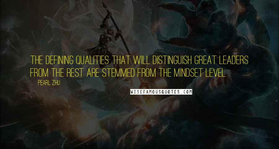 Pearl Zhu Quotes: The defining qualities that will distinguish great leaders from the rest are stemmed from the mindset level.