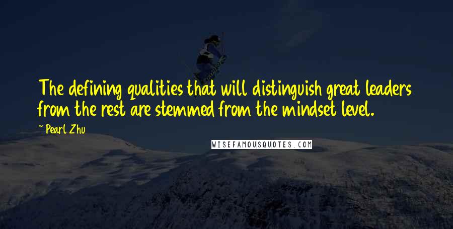 Pearl Zhu Quotes: The defining qualities that will distinguish great leaders from the rest are stemmed from the mindset level.