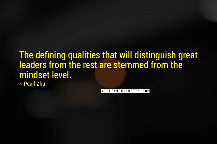 Pearl Zhu Quotes: The defining qualities that will distinguish great leaders from the rest are stemmed from the mindset level.