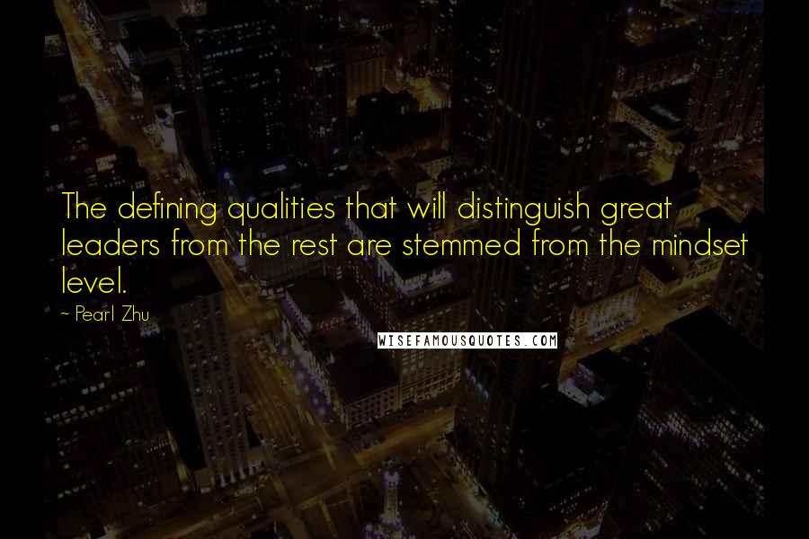 Pearl Zhu Quotes: The defining qualities that will distinguish great leaders from the rest are stemmed from the mindset level.