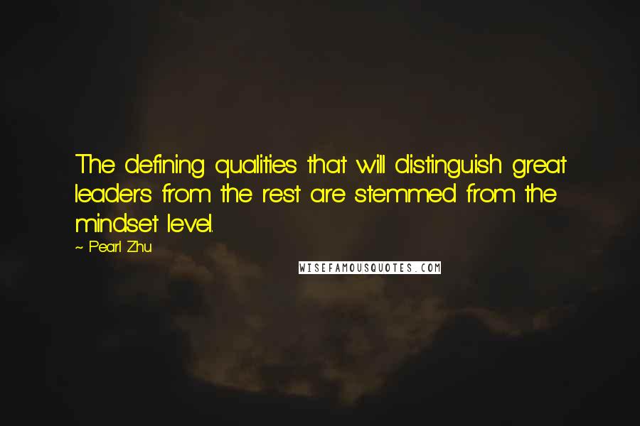 Pearl Zhu Quotes: The defining qualities that will distinguish great leaders from the rest are stemmed from the mindset level.