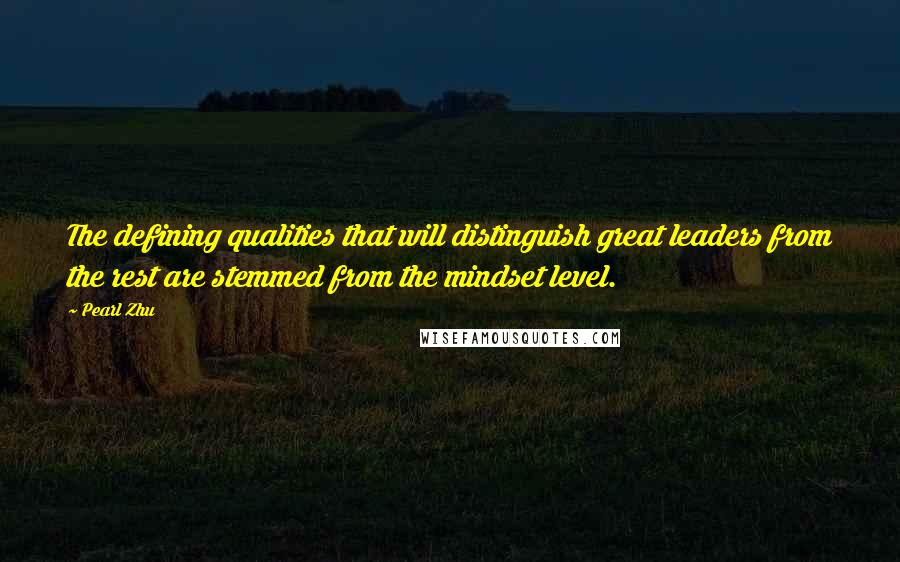 Pearl Zhu Quotes: The defining qualities that will distinguish great leaders from the rest are stemmed from the mindset level.