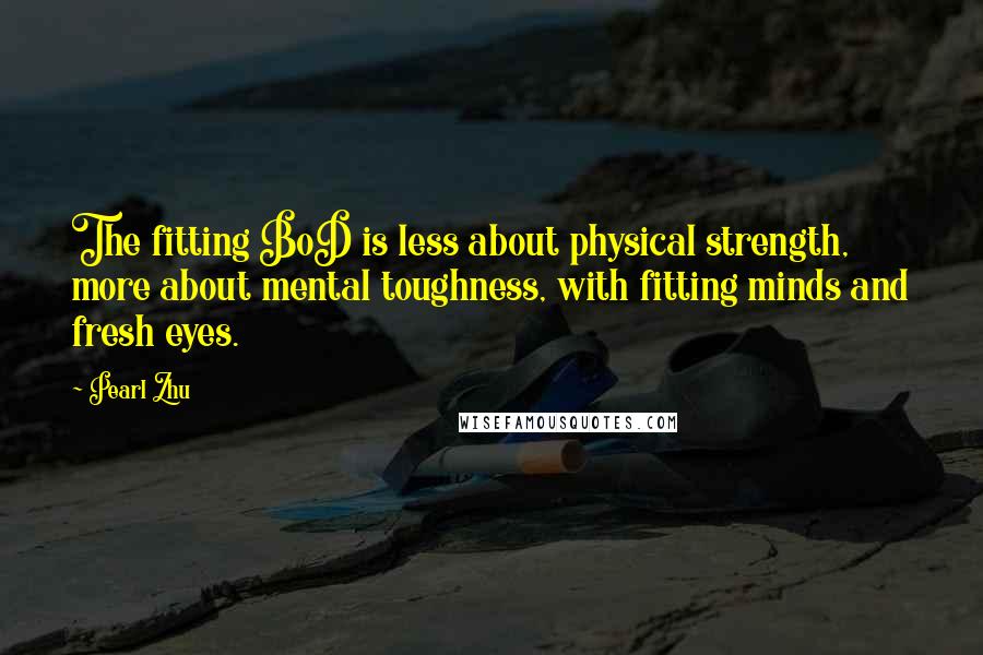 Pearl Zhu Quotes: The fitting BoD is less about physical strength, more about mental toughness, with fitting minds and fresh eyes.