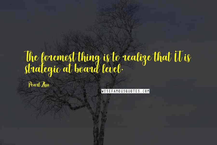 Pearl Zhu Quotes: The foremost thing is to realize that IT is strategic at board level.