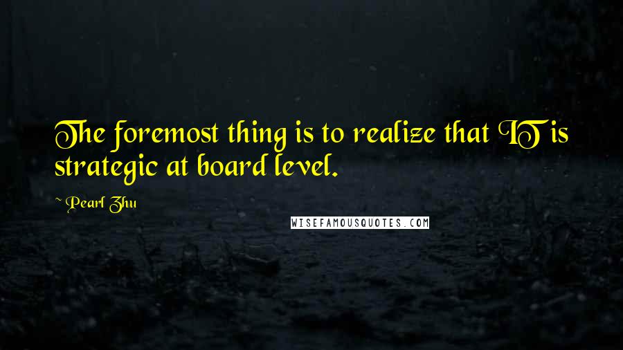 Pearl Zhu Quotes: The foremost thing is to realize that IT is strategic at board level.