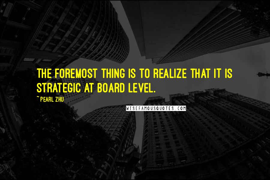 Pearl Zhu Quotes: The foremost thing is to realize that IT is strategic at board level.