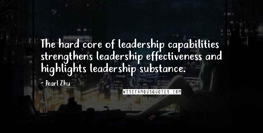 Pearl Zhu Quotes: The hard core of leadership capabilities strengthens leadership effectiveness and highlights leadership substance.